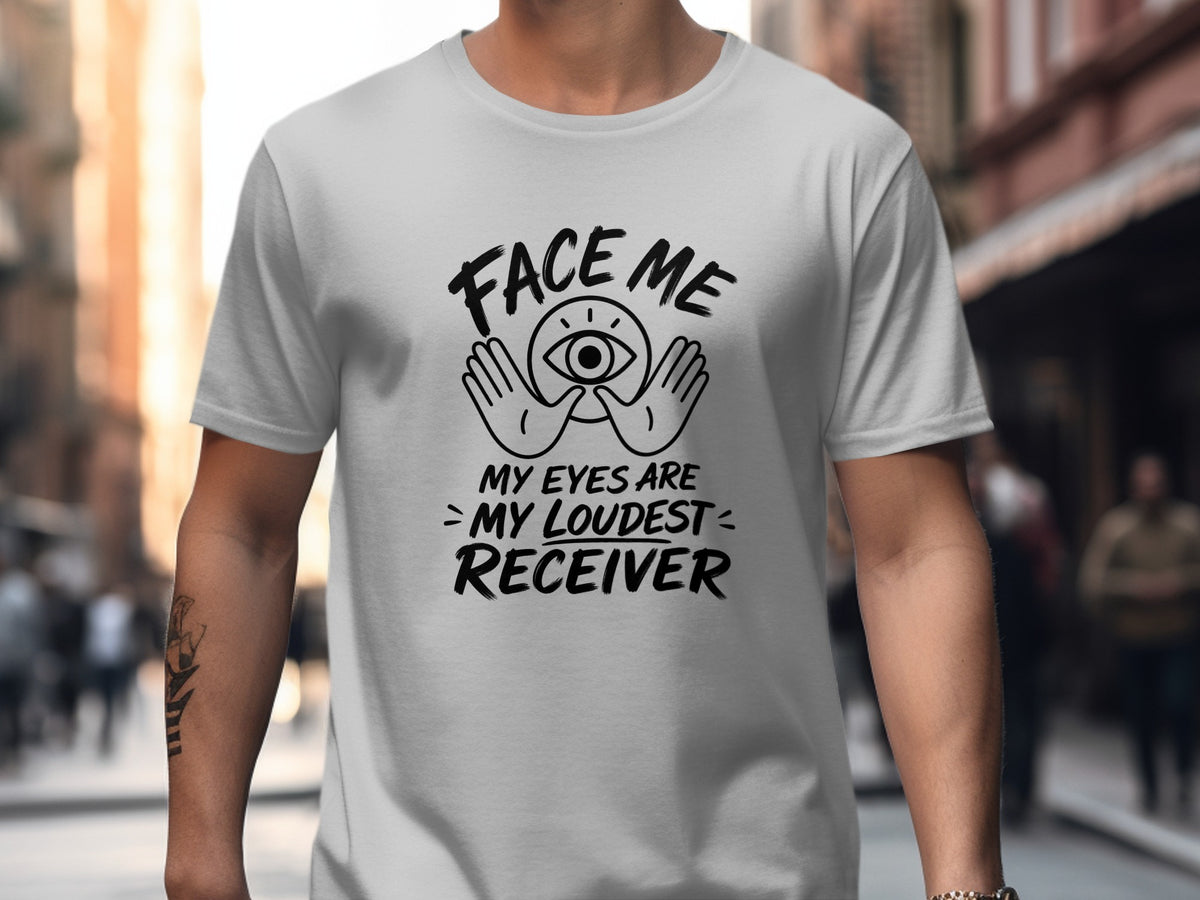 White t-shirt with graphic: "FACE ME MY EYES ARE MY LOUDEST RECEIVER."