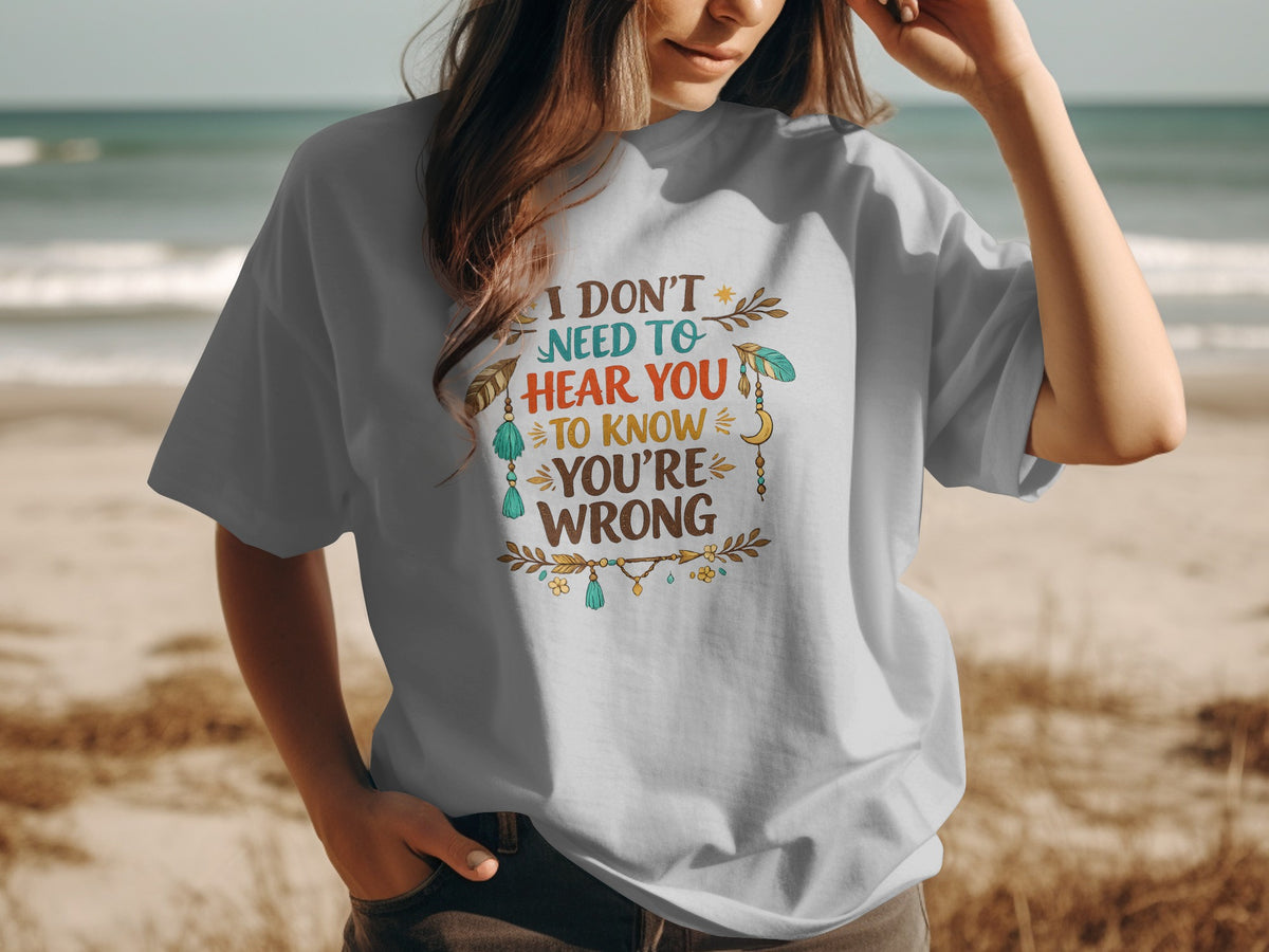 Gray t-shirt with boho text: I don't need to hear you to know you're wrong.