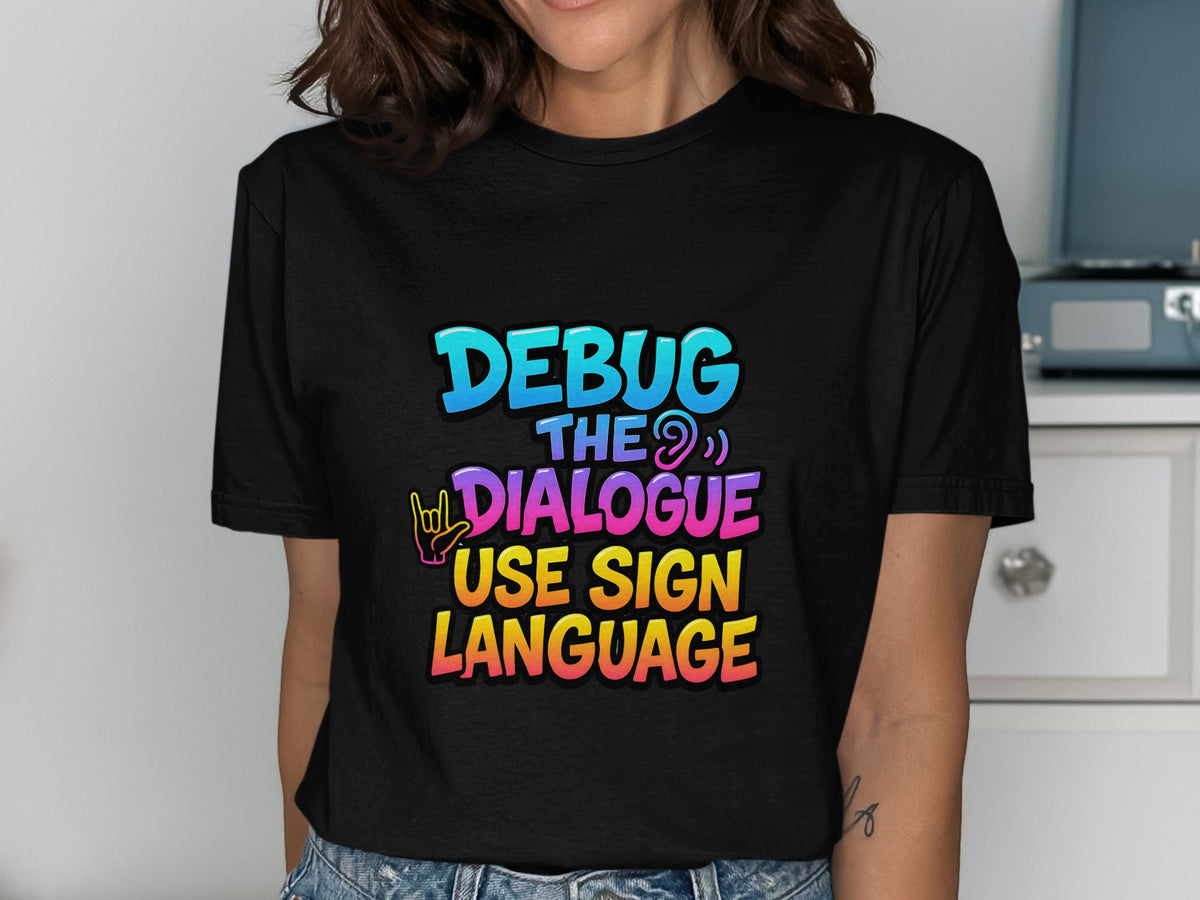 Black t-shirt with colorful text "DEBUG THE DIALOGUE USE SIGN LANGUAGE."