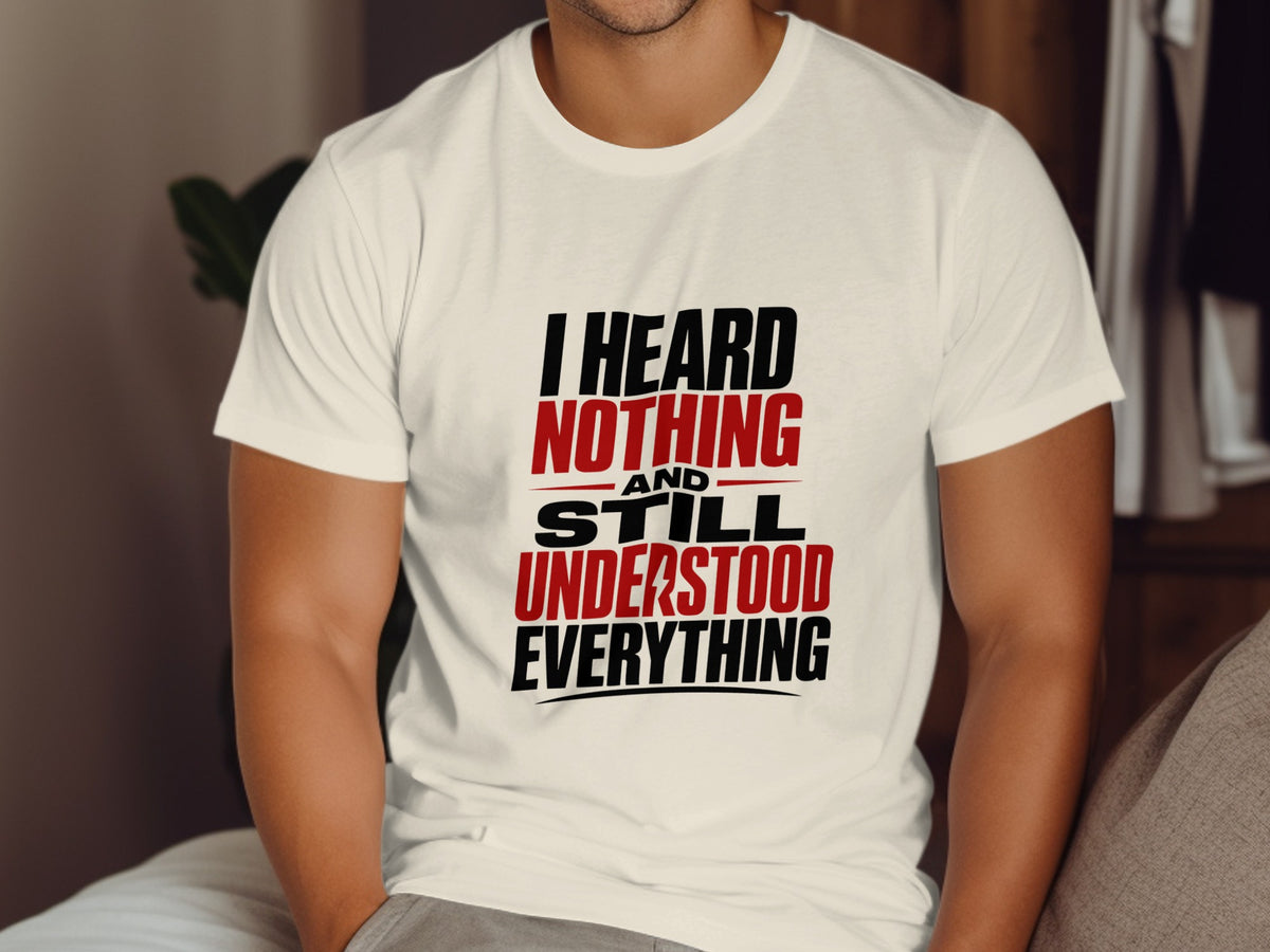 White t-shirt with black and red text that reads "I HEARD NOTHING AND STILL UNDERSTOOD EVERYTHING".