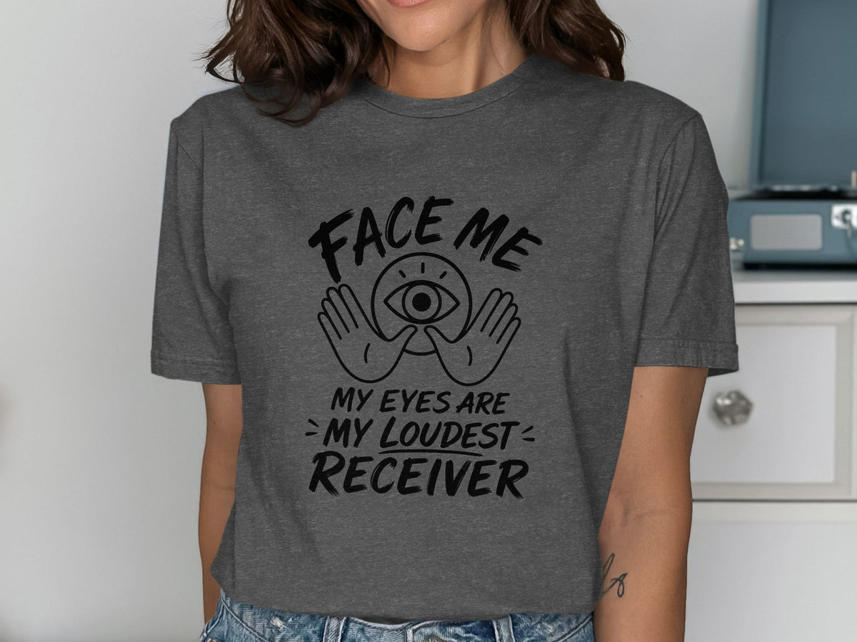 Dark grey t-shirt with black text and eye graphic saying "Face Me My Eyes Are My Loudest Receiver".