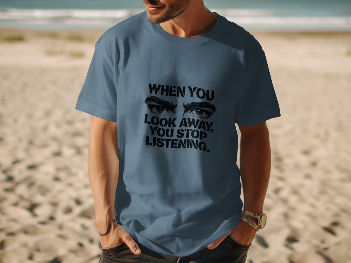 Blue t-shirt with black text and eyes graphic: "When you look away, you stop listening."