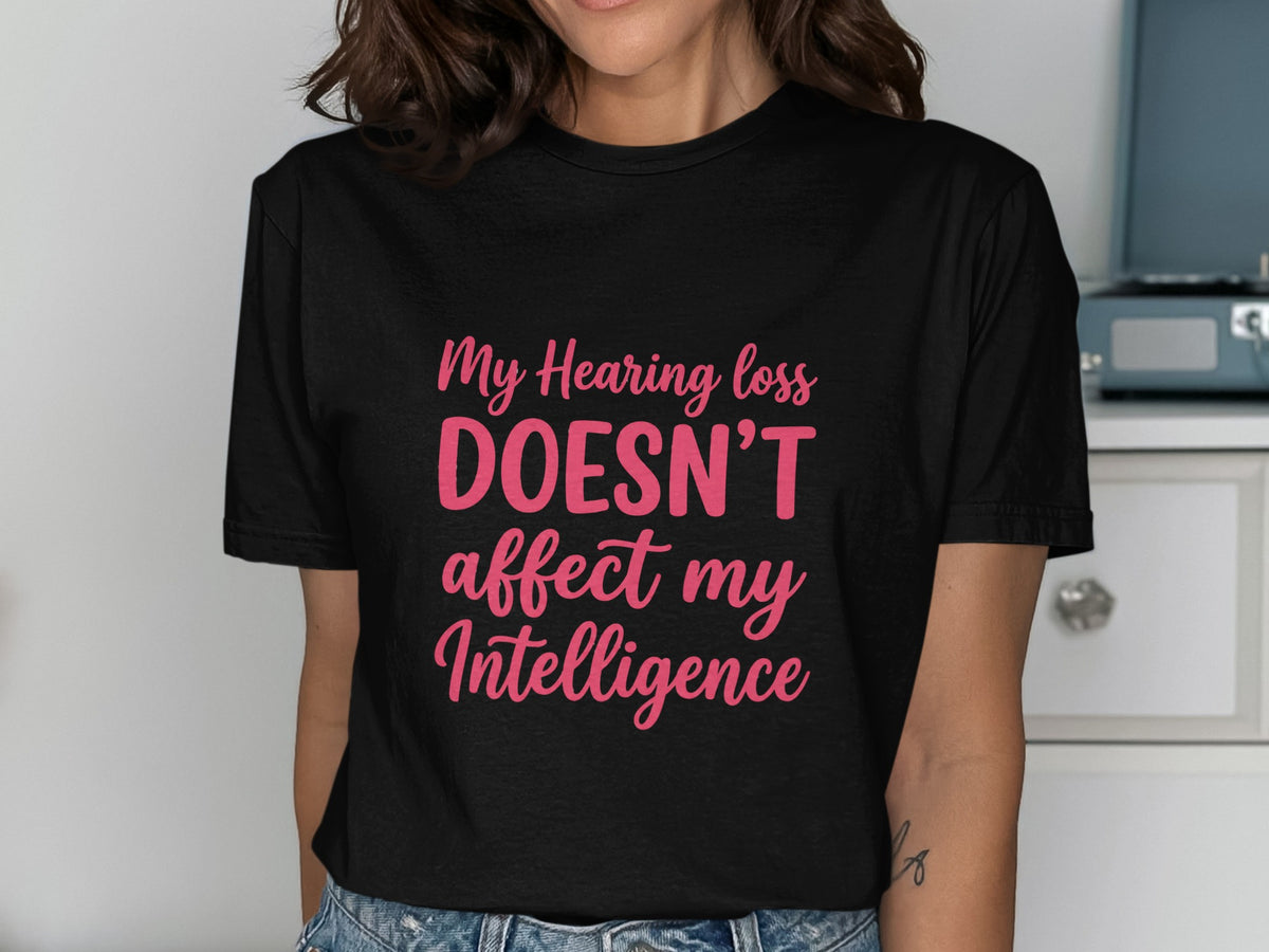 Black t-shirt with pink text that reads "My Hearing loss DOESN'T affect my Intelligence."