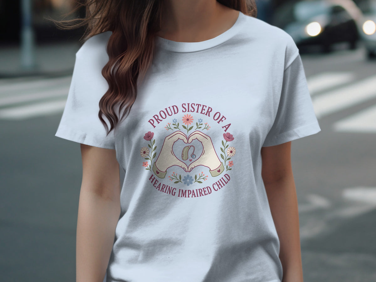 T-shirt with "Proud Sister of a Hearing Impaired Child" text and heart hands around hearing aid.