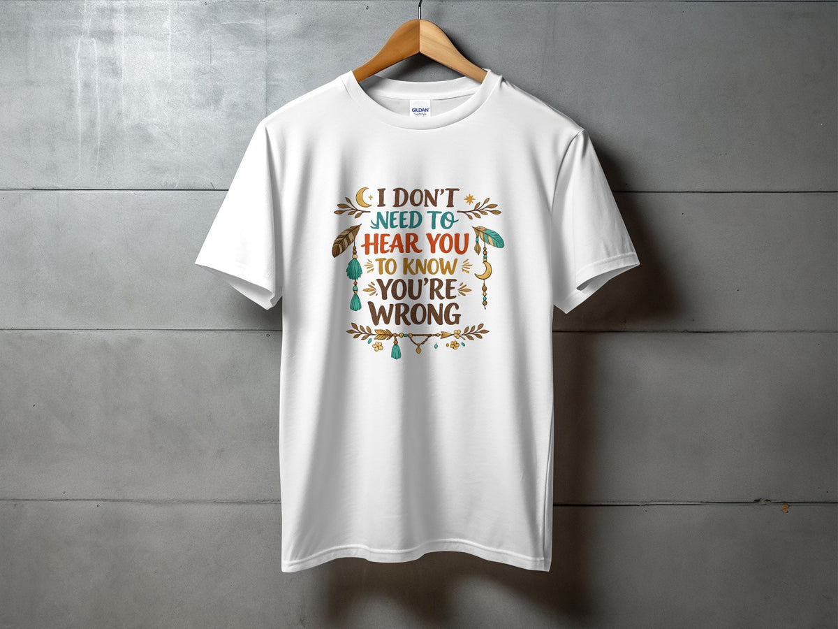 White t-shirt with text "I don't need to hear you to know you're wrong."